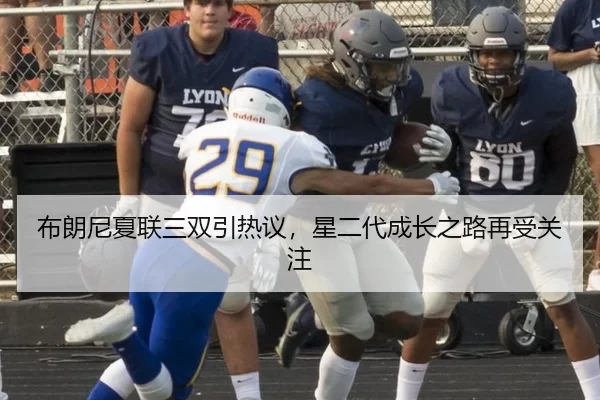 布朗尼夏联三双引热议，星二代成长之路再受关注